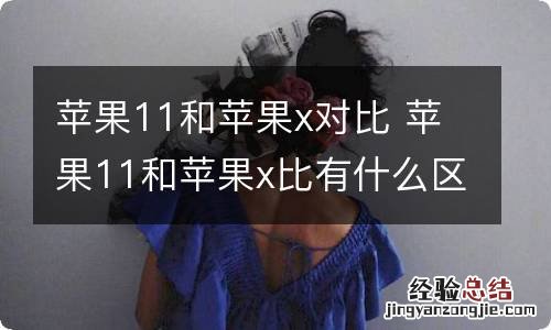 苹果11和苹果x对比 苹果11和苹果x比有什么区别