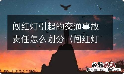 闯红灯事故责任咋划分 闯红灯引起的交通事故责任怎么划分