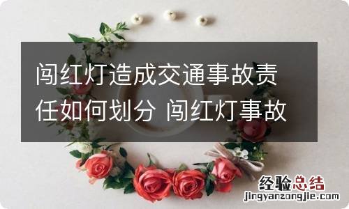 闯红灯造成交通事故责任如何划分 闯红灯事故责任咋划分