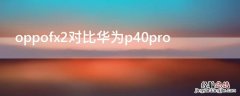 oppofx2对比华为P40