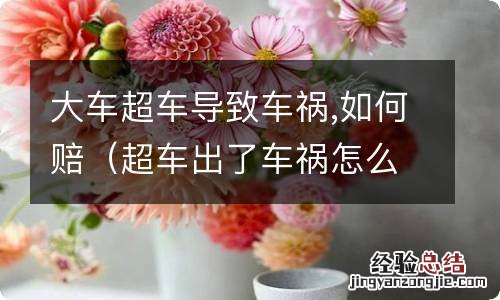 超车出了车祸怎么处罚 大车超车导致车祸,如何赔