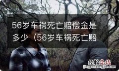 56岁车祸死亡赔偿标准 56岁车祸死亡赔偿金是多少