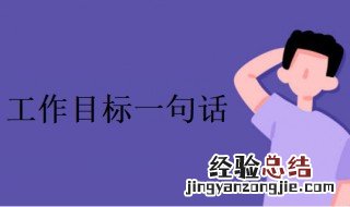 工作目标一句话简单点例子励志 工作目标一句话简单点