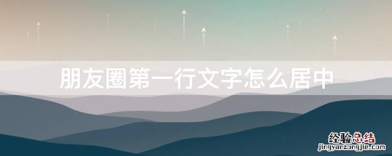 朋友圈第一行文字怎么居中