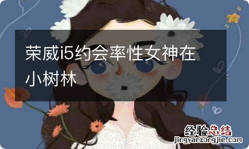 荣威i5约会率性女神在小树林