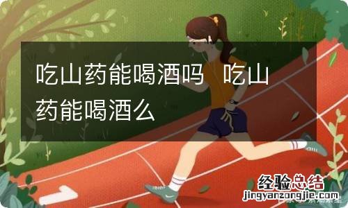 吃山药能喝酒吗吃山药能喝酒么