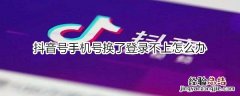 抖音号手机号换了登录不上怎么办