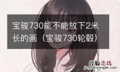 宝骏730轮毂 宝骏730能不能放下2米长的画