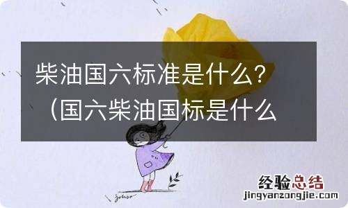 国六柴油国标是什么 柴油国六标准是什么？