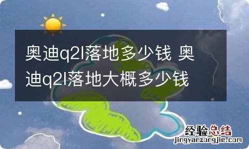 奥迪q2l落地多少钱 奥迪q2l落地大概多少钱