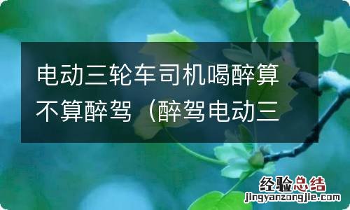 醉驾电动三轮车一定要判刑吗 电动三轮车司机喝醉算不算醉驾