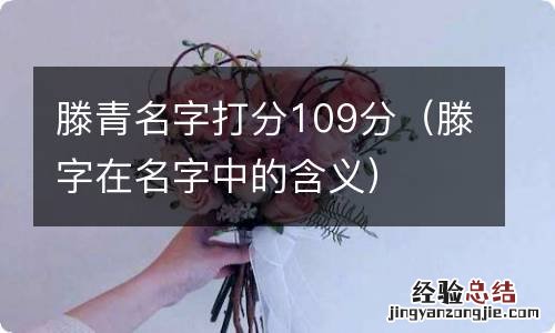 滕字在名字中的含义 滕青名字打分109分