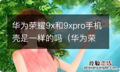 华为荣耀9X手机壳 华为荣耀9x和9xpro手机壳是一样的吗