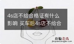 4s店不给合格证有什么影响 买车后4s店不给合格证