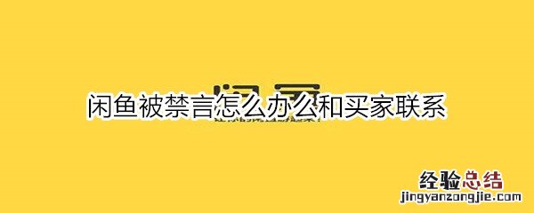 闲鱼被禁言怎么办么和买家联系