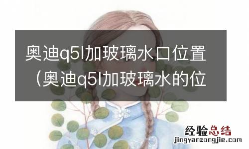 奥迪q5l加玻璃水的位置 奥迪q5l加玻璃水口位置