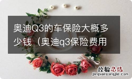 奥迪q3保险费用 奥迪Q3的车保险大概多少钱