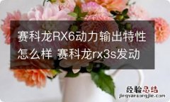 赛科龙RX6动力输出特性怎么样 赛科龙rx3s发动机怎么样