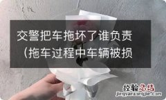 拖车过程中车辆被损坏找谁 交警把车拖坏了谁负责