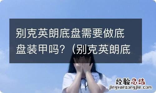 别克英朗底盘需要做底盘装甲吗视频 别克英朗底盘需要做底盘装甲吗?