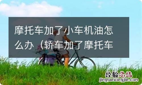 轿车加了摩托车机油怎么办 摩托车加了小车机油怎么办