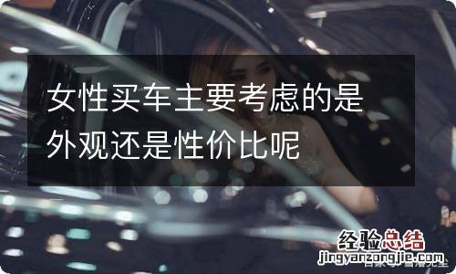 女性买车主要考虑的是外观还是性价比呢