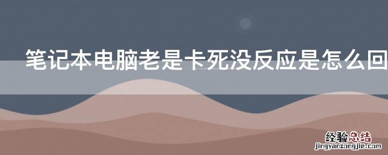 笔记本电脑老是卡死没反应是怎么回事