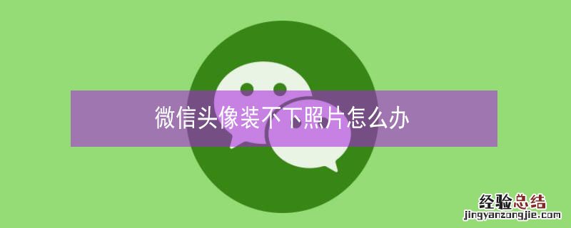 微信头像装不下照片怎么办