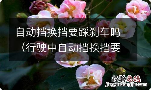 行驶中自动挡换挡要踩刹车吗 自动挡换挡要踩刹车吗