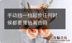 手动挡一档起步任何时候都要慢抬离合吗