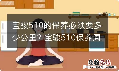 宝骏510的保养必须要多少公里? 宝骏510保养周期表十万公里