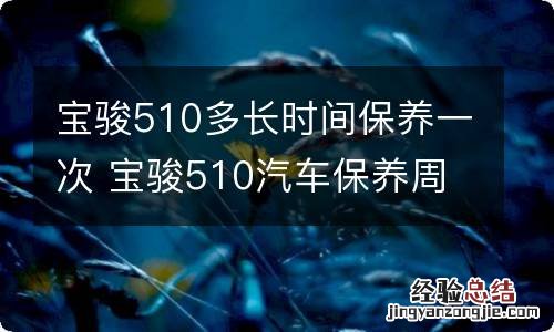 宝骏510多长时间保养一次 宝骏510汽车保养周期表