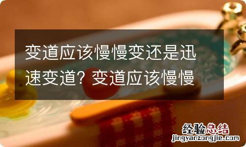 变道应该慢慢变还是迅速变道? 变道应该慢慢变还是迅速变道