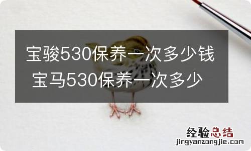 宝骏530保养一次多少钱 宝马530保养一次多少钱