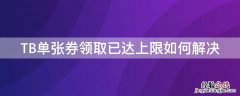 TB单张券领取已达上限如何解决