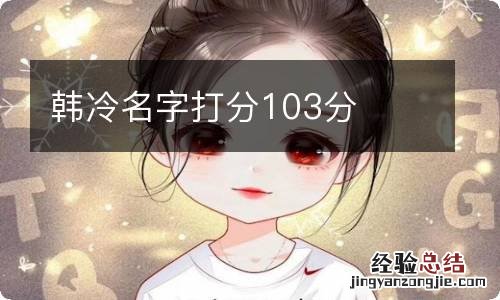 韩冷名字打分103分