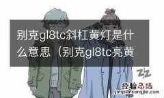 别克gl8tc亮黄灯是什么意思 别克gl8tc斜杠黄灯是什么意思