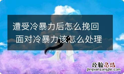 遭受冷暴力后怎么挽回 面对冷暴力该怎么处理