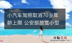 小汽车驾照取消70岁年龄上限 公安部放宽小型汽车驾驶证申请年龄取消70周岁年龄上限