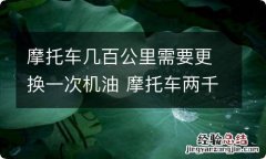 摩托车几百公里需要更换一次机油 摩托车两千公里换一次机油