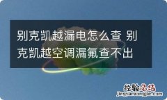 别克凯越漏电怎么查 别克凯越空调漏氟查不出来