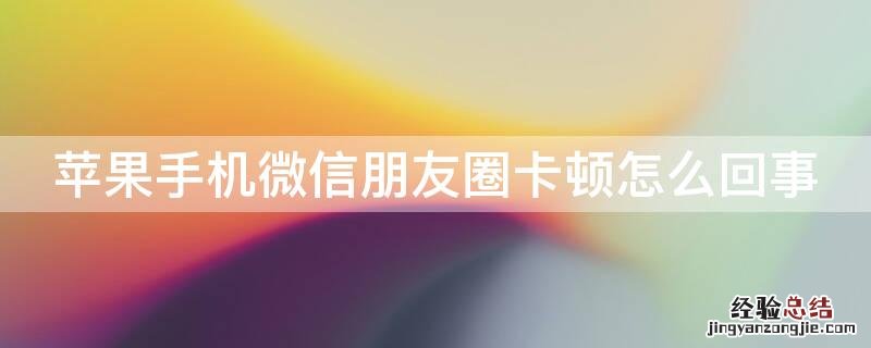 iPhone手机微信朋友圈卡顿怎么回事