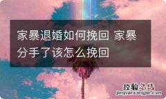 家暴退婚如何挽回 家暴分手了该怎么挽回