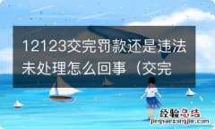 交完罚款为什么12123显示还有违法未处理 12123交完罚款还是违法未处理怎么回事