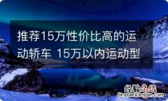 推荐15万性价比高的运动轿车 15万以内运动型什么车好