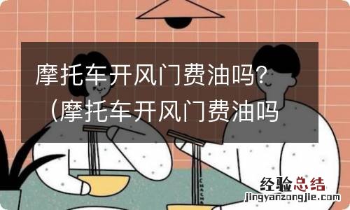 摩托车开风门费油吗 摩托车开风门费油吗?