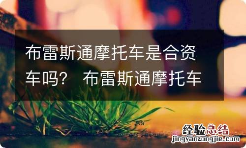 布雷斯通摩托车是合资车吗？ 布雷斯通摩托车怎么样