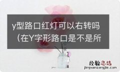 在Y字形路口是不是所有的红灯都可以右转 y型路口红灯可以右转吗