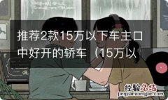 15万以内最好开的车 推荐2款15万以下车主口中好开的轿车