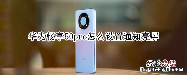 华为畅享50pro怎么设置通知亮屏 华为畅享50pro怎么样